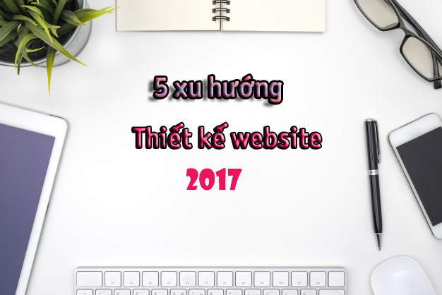 Tìm hiểu về 5 xu hướng thiết kế website năm 2017